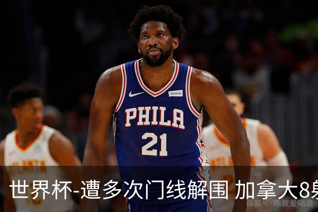 世界杯-遭多次门线解围 加拿大8射4正半场暂0-0南非