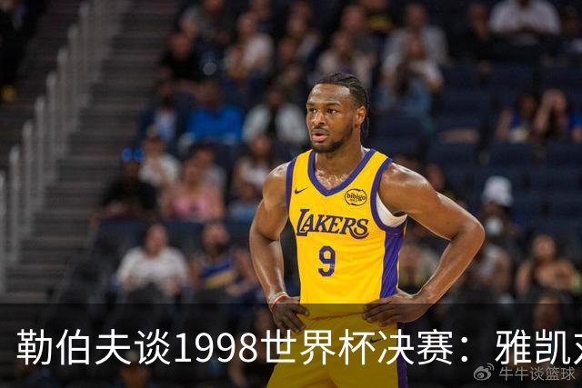 勒伯夫谈1998世界杯决赛：雅凯对我完全有信心 我要应对大罗挑战