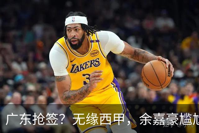 广东抢签？无缘西甲，余嘉豪尴尬，下家3选1，朱芳雨官宣表态