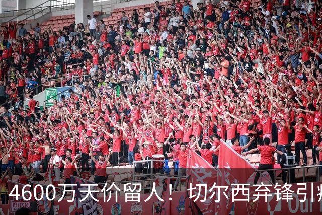4600万天价留人！切尔西弃锋引疯抢，埃弗顿真敢重金接盘